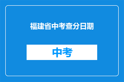 福建省中考查分日期(福建省中考查分日期是何时？)