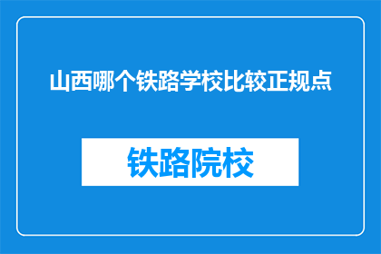山西哪个铁路学校比较正规点(山西哪个铁路学校比较正规？)