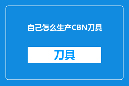 自己怎么生产CBN刀具(如何自制CBN刀具？)
