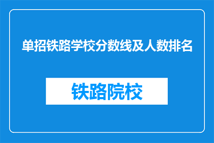 单招铁路学校分数线及人数排名(铁路学校招生分数线及人数排名情况如何？)