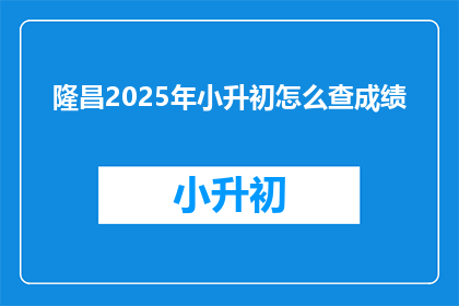 隆昌2025年小升初怎么查成绩(2025年隆昌小升初成绩查询方法是什么？)