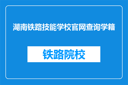 湖南铁路技能学校官网查询学籍(如何查询湖南铁路技能学校的学籍信息？)
