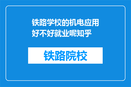 铁路学校的机电应用好不好就业呢知乎(铁路学校机电应用专业就业前景如何？)