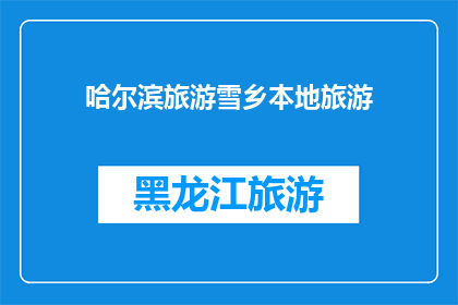 哈尔滨旅游雪乡本地旅游(哈尔滨旅游雪乡，本地旅游体验如何？)