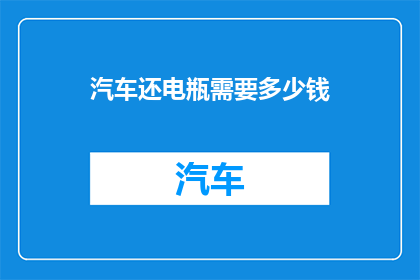 汽车还电瓶需要多少钱(汽车电瓶更换费用是多少？)