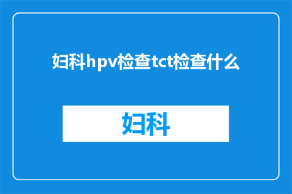 妇科hpv检查tct检查什么(妇科HPV和TCT检查具体检测什么内容？)