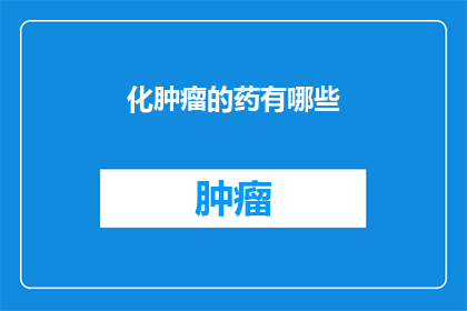 化肿瘤的药有哪些(化肿瘤的药有哪些？)