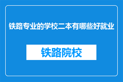 铁路专业的学校二本有哪些好就业(哪些二本铁路专业学校就业前景好？)