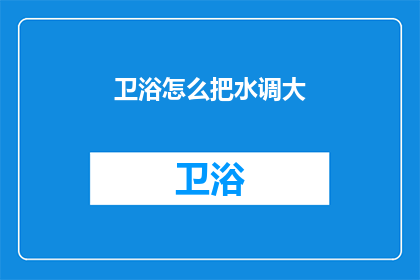 卫浴怎么把水调大(如何调整卫浴水流量？)