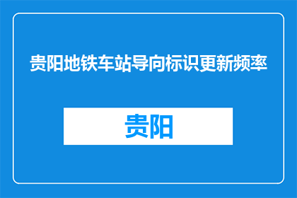 贵阳地铁车站导向标识更新频率(贵阳地铁车站导向标识更新频率是多少？)