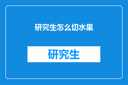 研究生怎么切水果(研究生如何高效切水果？)