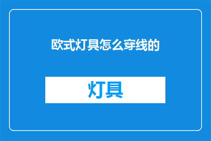 欧式灯具怎么穿线的(如何正确穿线安装欧式灯具？)
