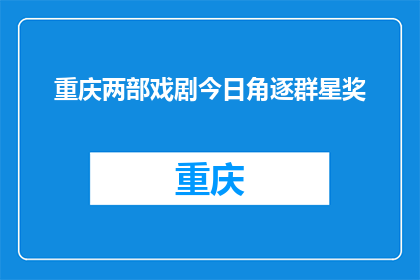 重庆两部戏剧今日角逐群星奖