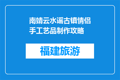南靖云水谣古镇情侣手工艺品制作攻略(南靖云水谣古镇情侣手工艺品制作攻略是什么？)