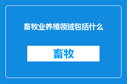 畜牧业养殖领域包括什么(畜牧业养殖领域包括什么？)