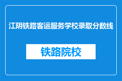 江阴铁路客运服务学校录取分数线(江阴铁路客运服务学校录取分数线是多少？)