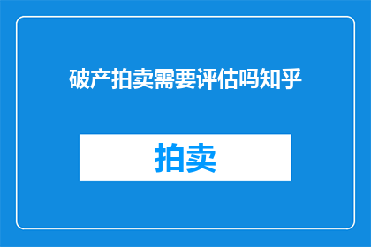 破产拍卖需要评估吗知乎(破产拍卖是否需评估？)