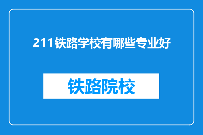 211铁路学校有哪些专业好(211铁路学校哪些专业好？)