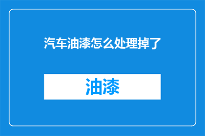 汽车油漆怎么处理掉了(如何处理掉汽车油漆？)