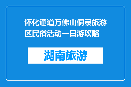怀化通道万佛山侗寨旅游区民俗活动一日游攻略(怀化通道万佛山侗寨一日游攻略：体验侗族文化与民俗活动吗？)