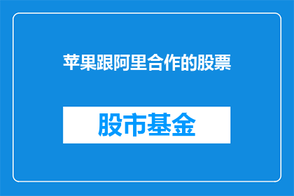 苹果跟阿里合作的股票(苹果与阿里携手，合作股票前景如何？)
