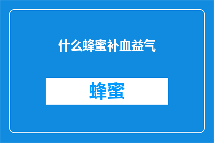 什么蜂蜜补血益气(蜂蜜真的能补血益气吗？)