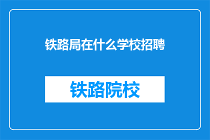 铁路局在什么学校招聘(铁路局招聘信息：您就读的学校有空缺吗？)
