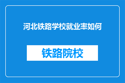 河北铁路学校就业率如何(河北铁路学校毕业生就业率如何？)