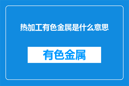 热加工有色金属是什么意思(热加工有色金属是什么？)