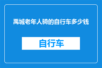 禹城老年人骑的自行车多少钱(禹城老年人骑的自行车价格是多少？)