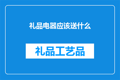 礼品电器应该送什么(送礼时，究竟应该选择什么礼品电器？)