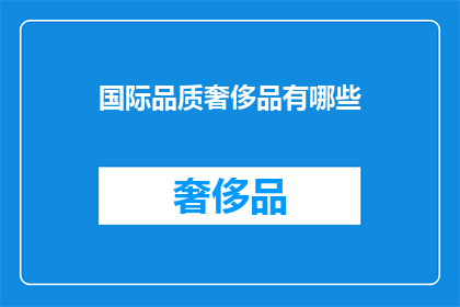 国际品质奢侈品有哪些(国际品质奢侈品有哪些？)