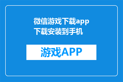 微信游戏下载app下载安装到手机(如何在手机上下载并安装微信游戏？)
