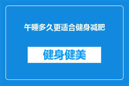 午睡多久更适合健身减肥(午睡多久更适宜于健身减肥？)