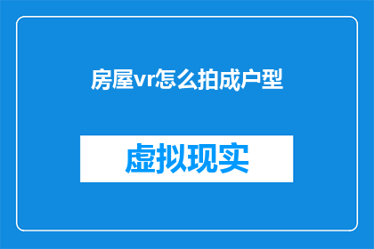 房屋vr怎么拍成户型(如何将房屋VR体验转化为精确的户型展示？)