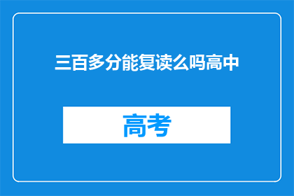 三百多分能复读么吗高中(高中三百多分能复读吗？)