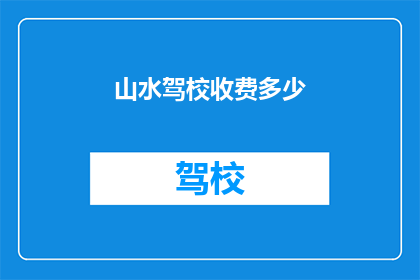 山水驾校收费多少(山水驾校的收费是多少？)