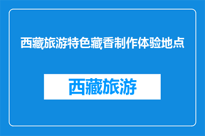 西藏旅游特色藏香制作体验地点(西藏旅游特色藏香制作体验地点在哪里？)