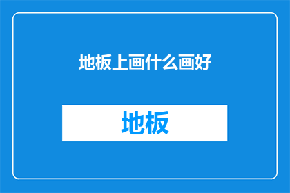 地板上画什么画好(地板上如何巧妙绘制图案？)