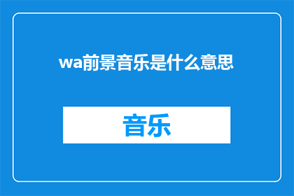wa前景音乐是什么意思(什么是前景音乐？)