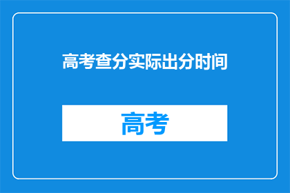 高考查分实际出分时间(高考查分实际出分时间是什么时候？)