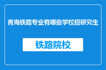 青海铁路专业有哪些学校招研究生(青海铁路专业有哪些学校招收研究生？)