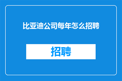 比亚迪公司每年怎么招聘(比亚迪公司如何每年进行招聘？)