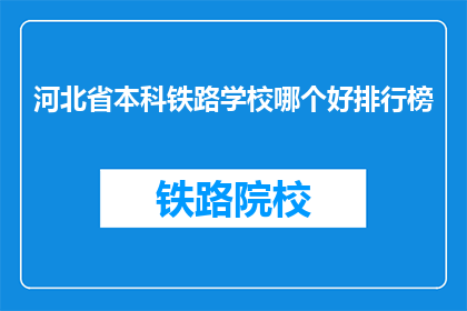 河北省本科铁路学校哪个好排行榜(河北省本科铁路学校哪个好？)
