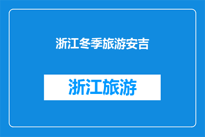 浙江冬季旅游安吉(冬季旅游去安吉，浙江的冬日秘境在哪里？)