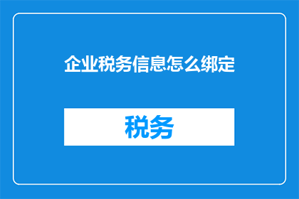 企业税务信息怎么绑定(如何正确绑定企业税务信息？)