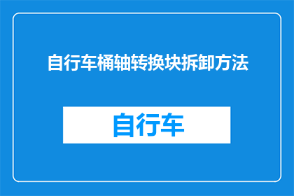 自行车桶轴转换块拆卸方法(如何安全拆卸自行车桶轴转换块？)