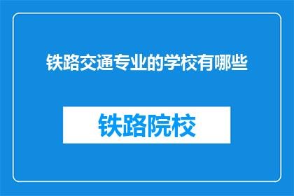 铁路交通专业的学校有哪些(哪些学校提供铁路交通专业教育？)