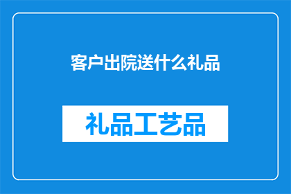 客户出院送什么礼品(客户出院时，我们应送什么礼品？)