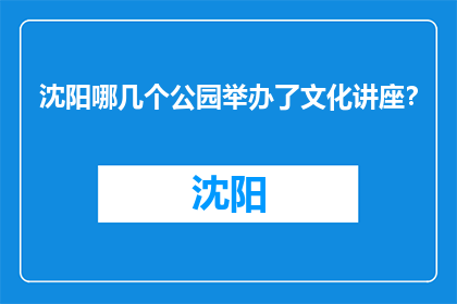 沈阳哪几个公园举办了文化讲座？(沈阳哪些公园举办了文化讲座？)